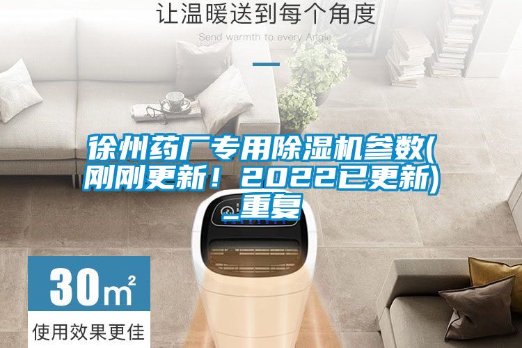 徐州藥廠專用除濕機參數(shù)(剛剛更新！2022已更新)_重復