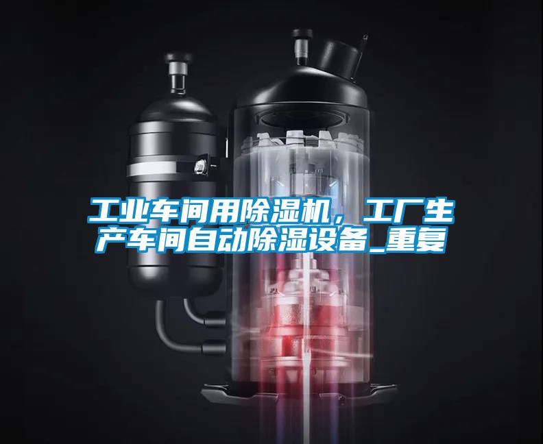 工業(yè)車間用除濕機，工廠生產(chǎn)車間自動除濕設(shè)備_重復(fù)